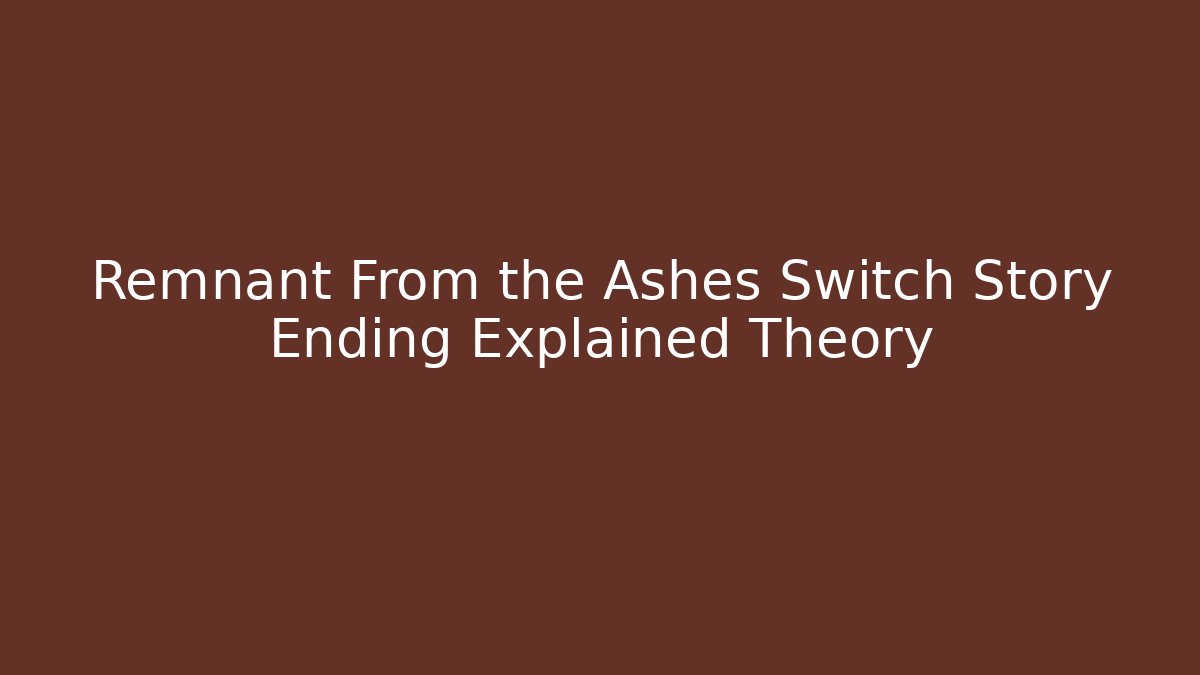 Remnant From the Ashes Switch Story Ending Explained Theory