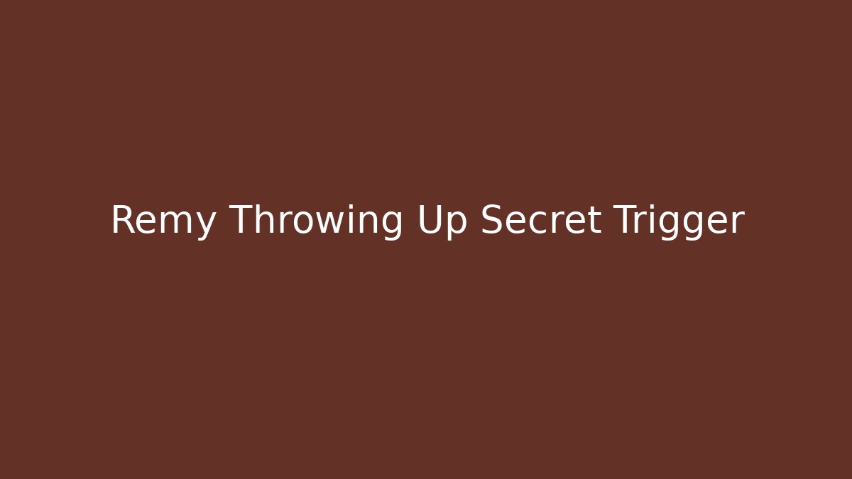 Remy Throwing Up Secret Trigger