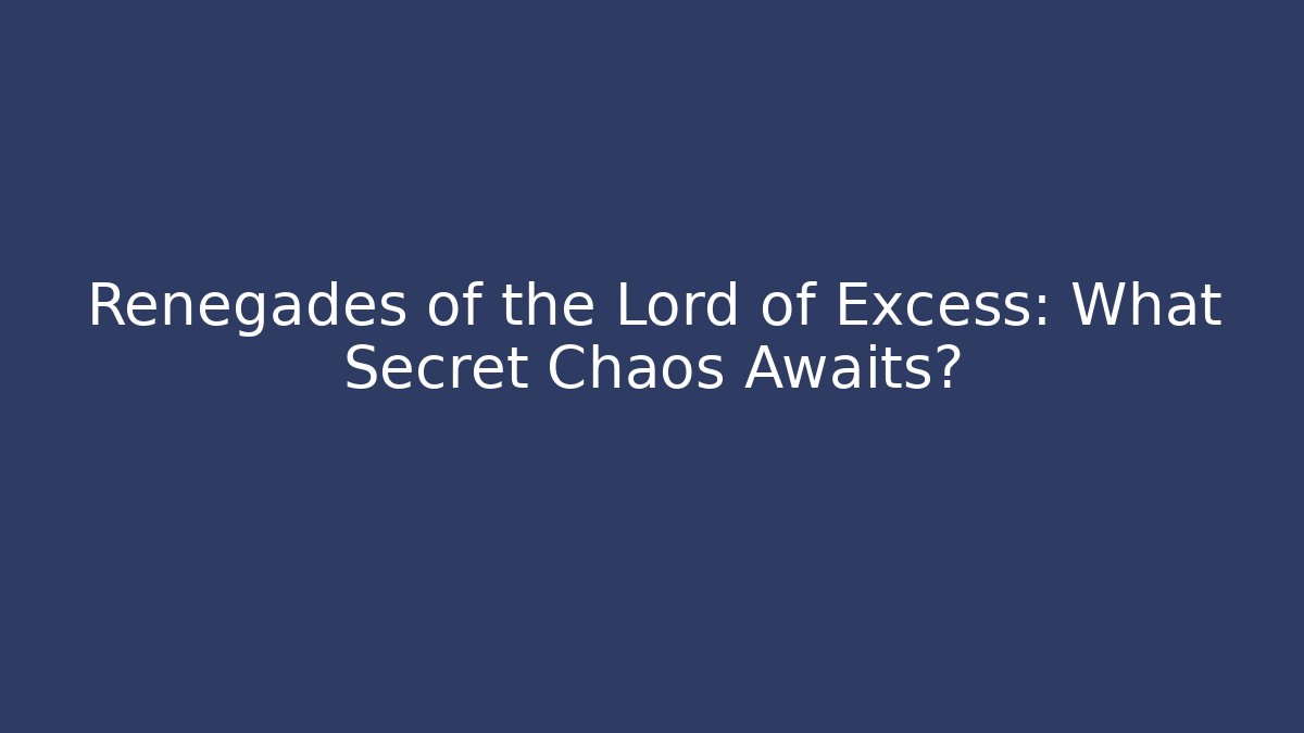 Renegades of the Lord of Excess: What Secret Chaos Awaits?
