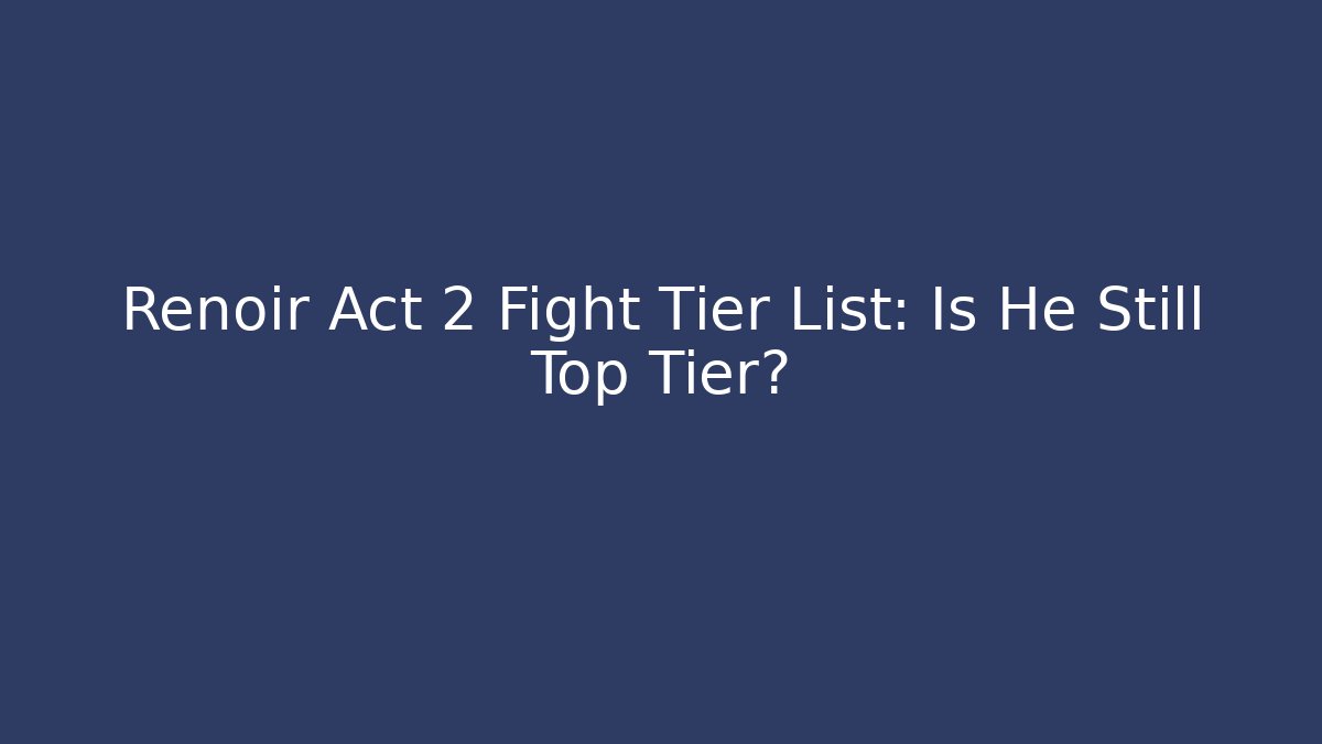 Renoir Act 2 Fight Tier List: Is He Still Top Tier?