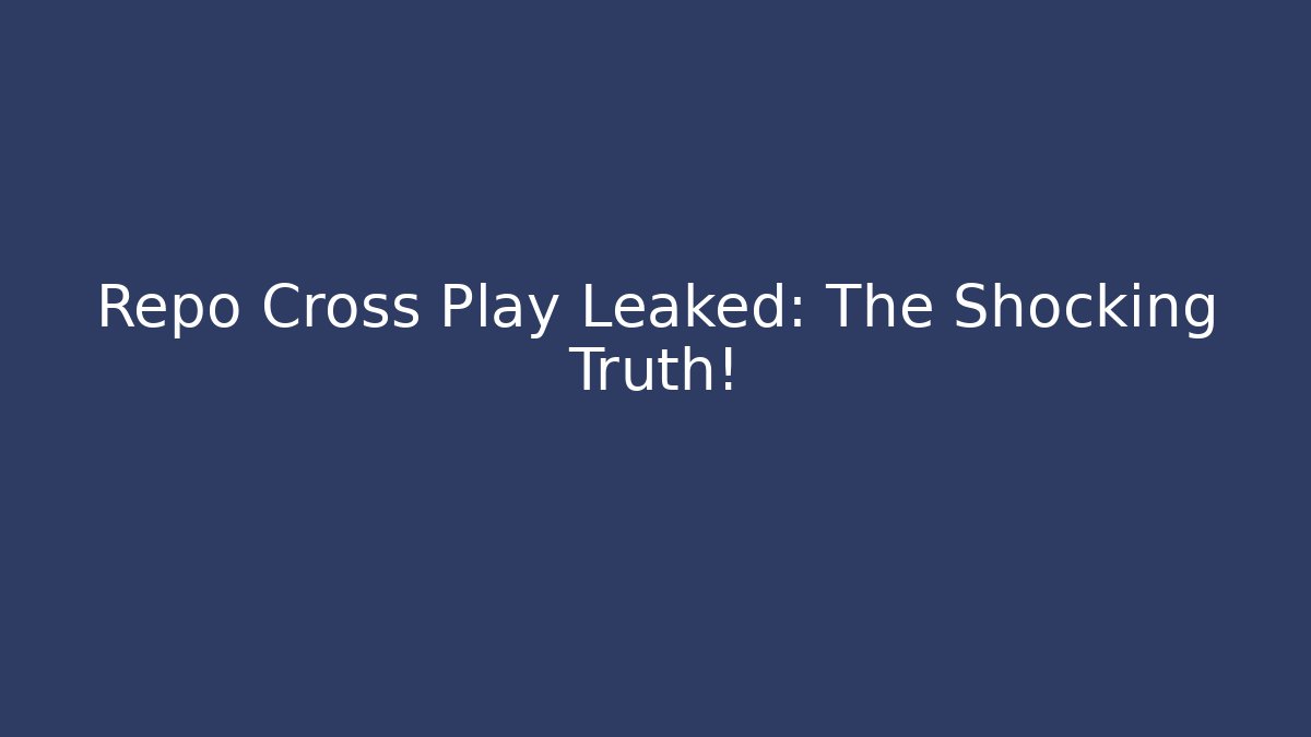 Repo Cross Play Leaked: The Shocking Truth!
