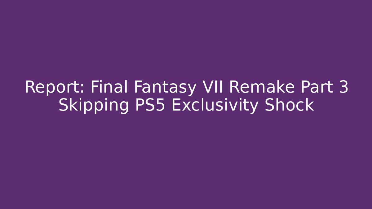Report: Final Fantasy VII Remake Part 3 Skipping PS5 Exclusivity Shock