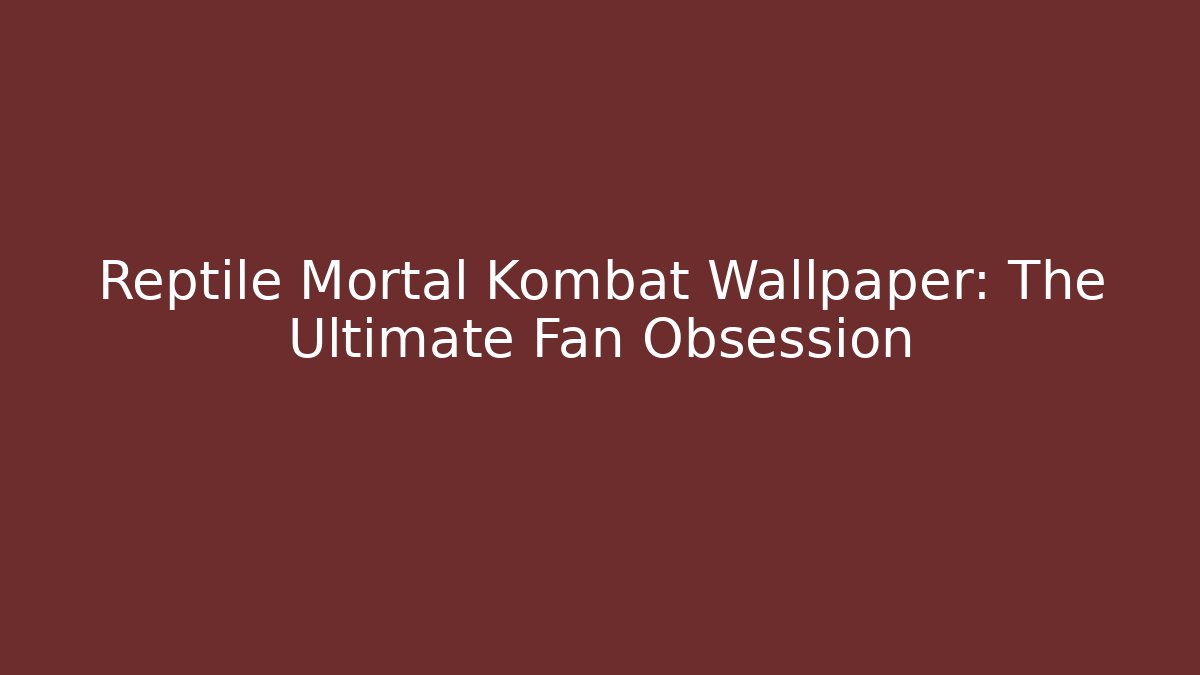 Reptile Mortal Kombat Wallpaper: The Ultimate Fan Obsession
