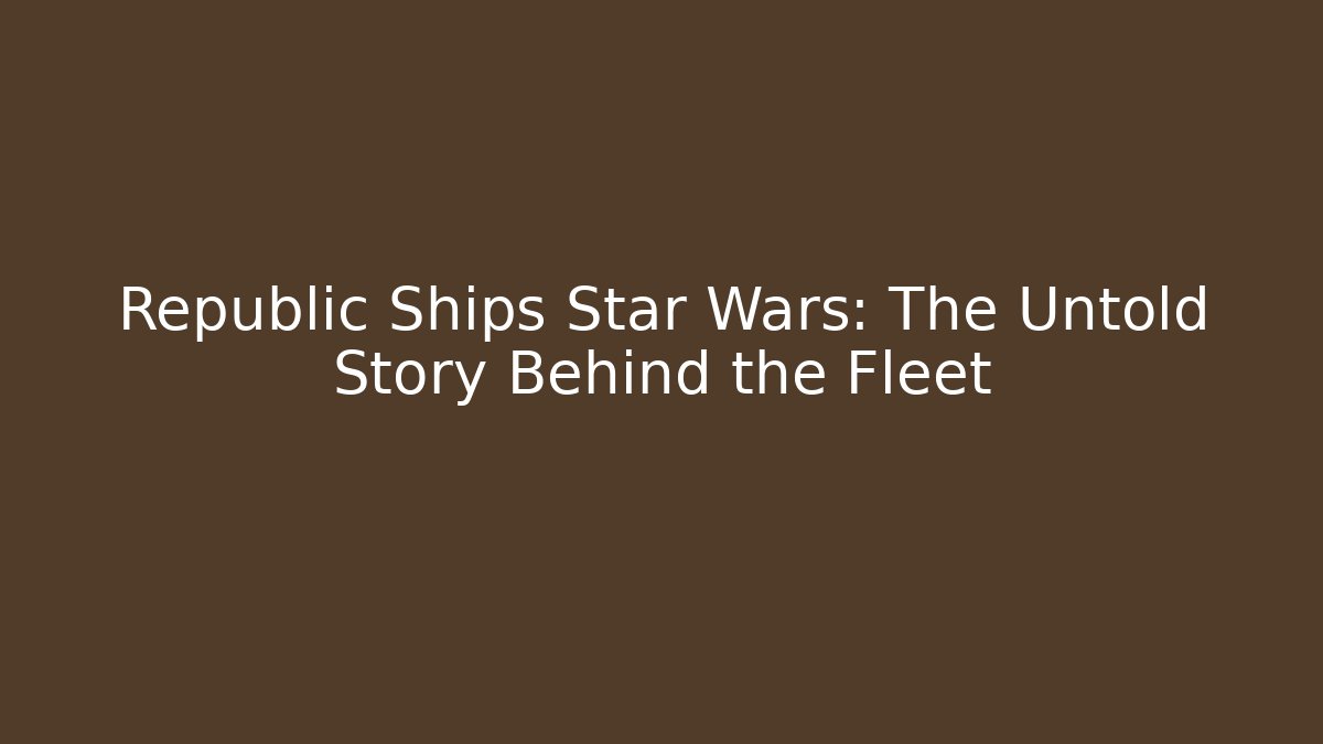 Republic Ships Star Wars: The Untold Story Behind the Fleet