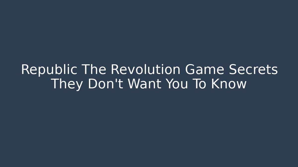 Republic The Revolution Game Secrets They Don't Want You To Know