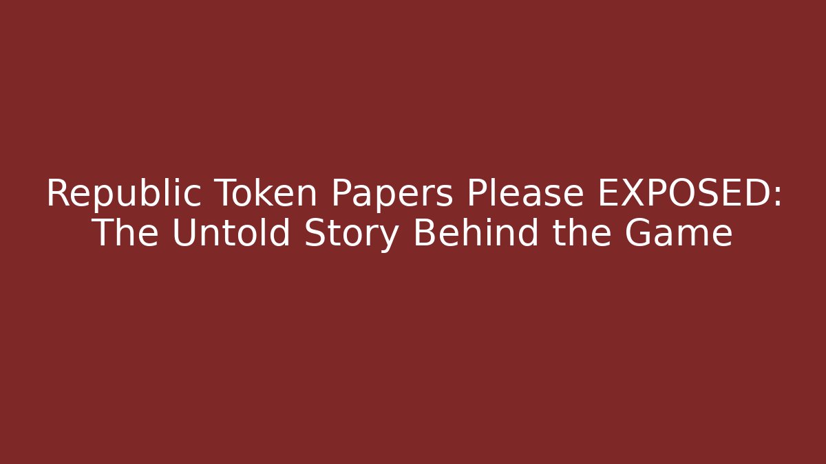 Republic Token Papers Please EXPOSED: The Untold Story Behind the Game