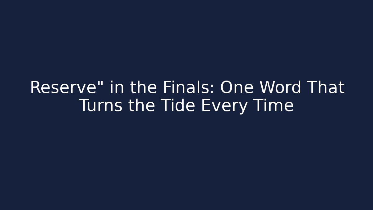 Reserve" in the Finals: One Word That Turns the Tide Every Time