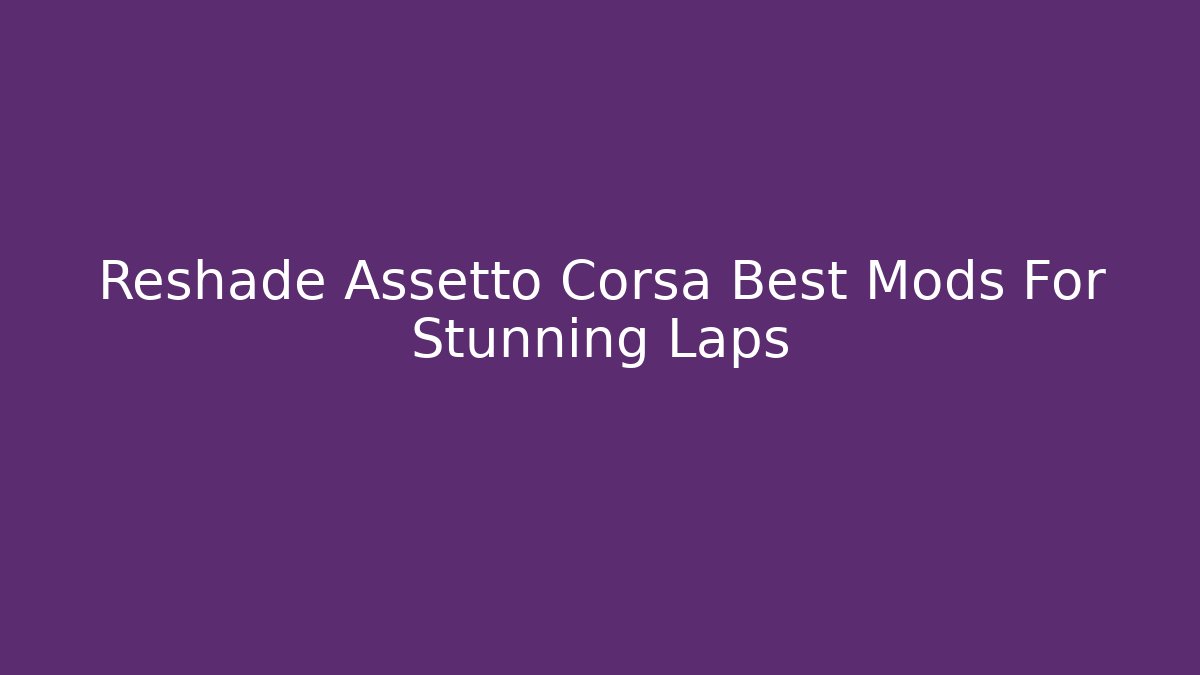 Reshade Assetto Corsa Best Mods For Stunning Laps