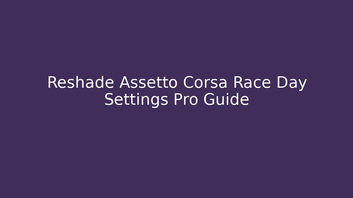 Reshade Assetto Corsa Race Day Settings Pro Guide - Vintage E-Juice