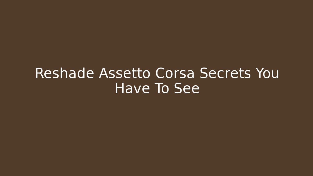 Reshade Assetto Corsa Secrets You Have To See