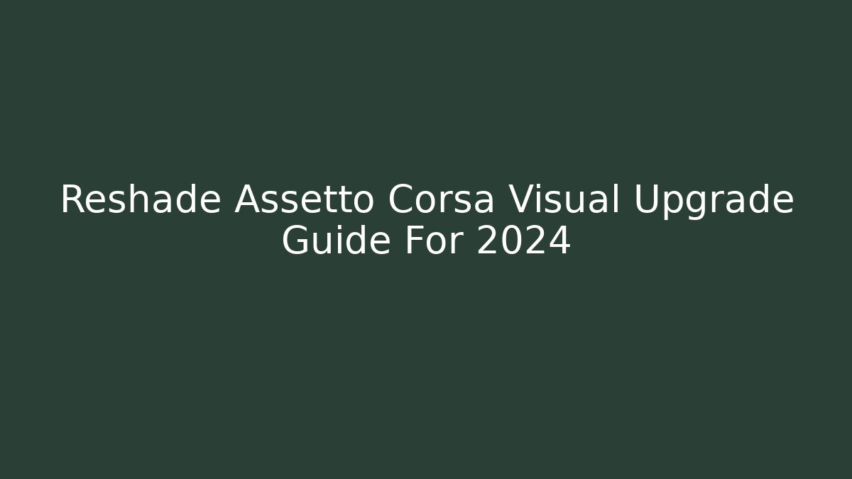 Reshade Assetto Corsa Visual Upgrade Guide For 2024