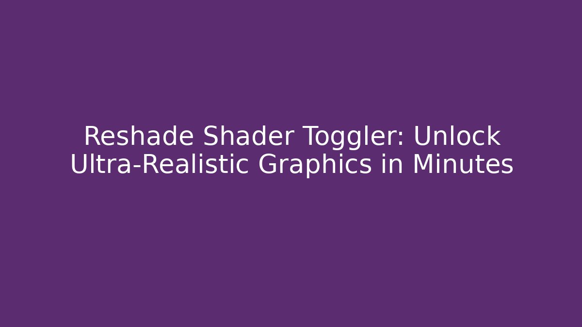 Reshade Shader Toggler: Unlock Ultra-Realistic Graphics in Minutes