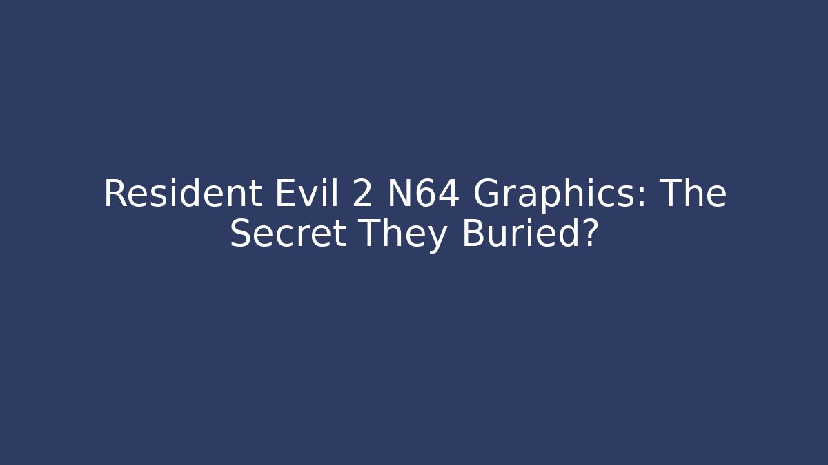 Resident Evil 2 N64 Graphics: The Secret They Buried?