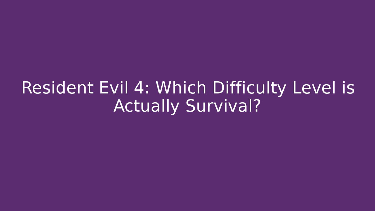 Resident Evil 4: Which Difficulty Level is Actually Survival?