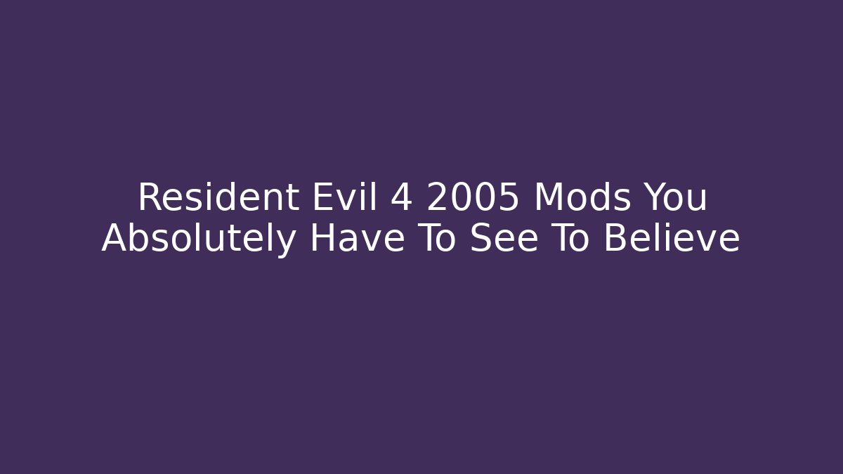 Resident Evil 4 2005 Mods You Absolutely Have To See To Believe