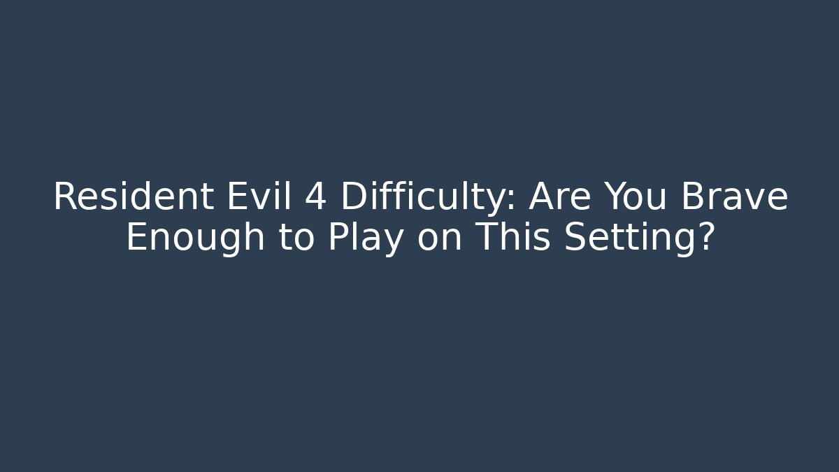 Resident Evil 4 Difficulty: Are You Brave Enough to Play on This Setting? - Vintage E-Juice