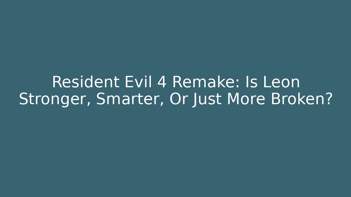 Resident Evil 4 Remake: Is Leon Stronger, Smarter, Or Just More Broken?