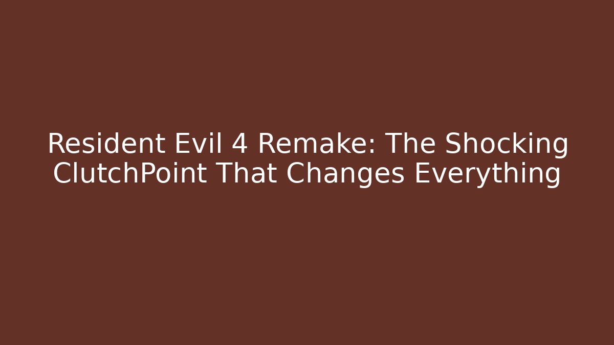 Resident Evil 4 Remake: The Shocking ClutchPoint That Changes Everything