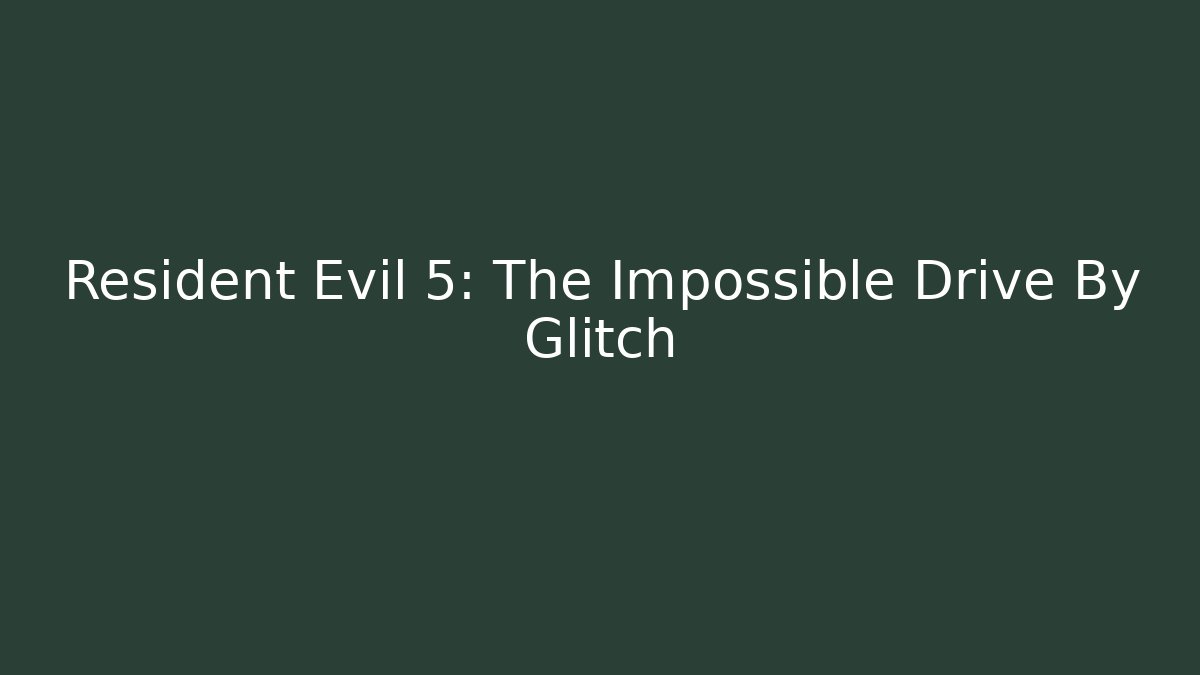 Resident Evil 5: The Impossible Drive By Glitch - Vintage E-Juice