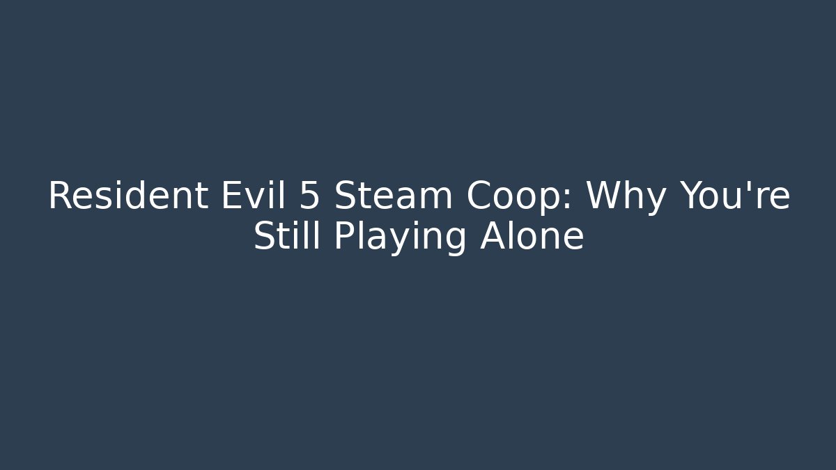 Resident Evil 5 Steam Coop: Why You're Still Playing Alone