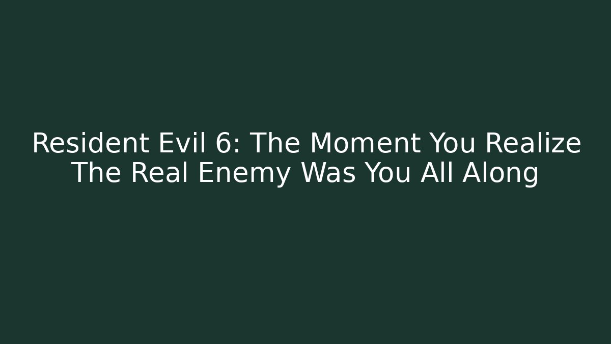 Resident Evil 6: The Moment You Realize The Real Enemy Was You All Along