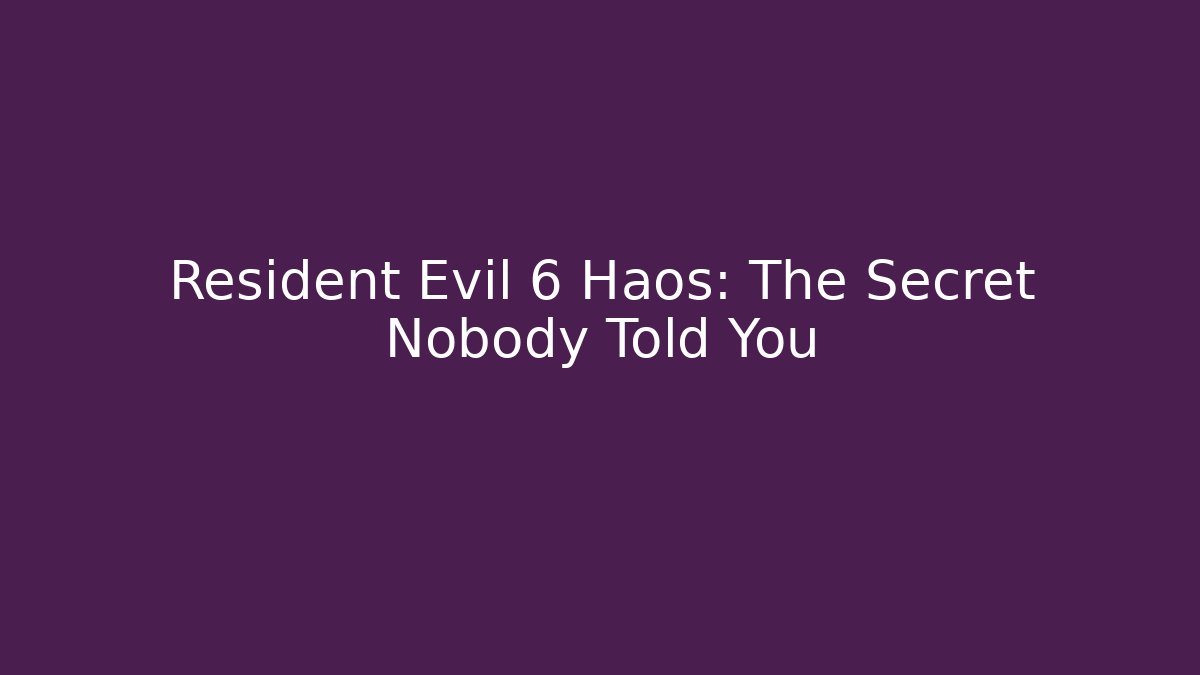 Resident Evil 6 Haos: The Secret Nobody Told You