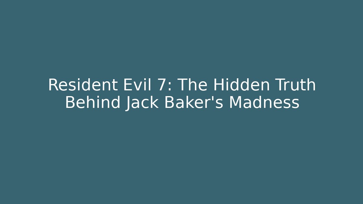 Resident Evil 7: The Hidden Truth Behind Jack Baker's Madness