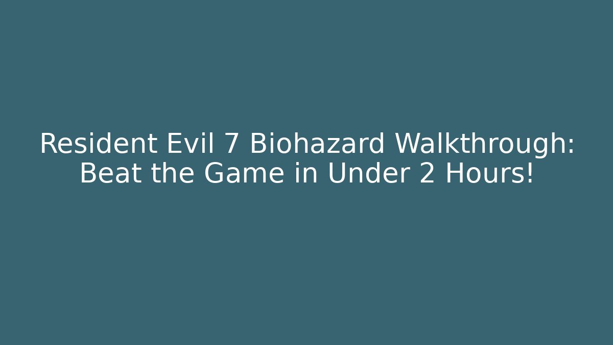 Resident Evil 7 Biohazard Walkthrough: Beat the Game in Under 2 Hours!