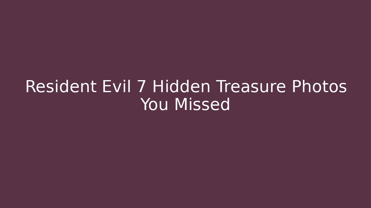 Resident Evil 7 Hidden Treasure Photos You Missed