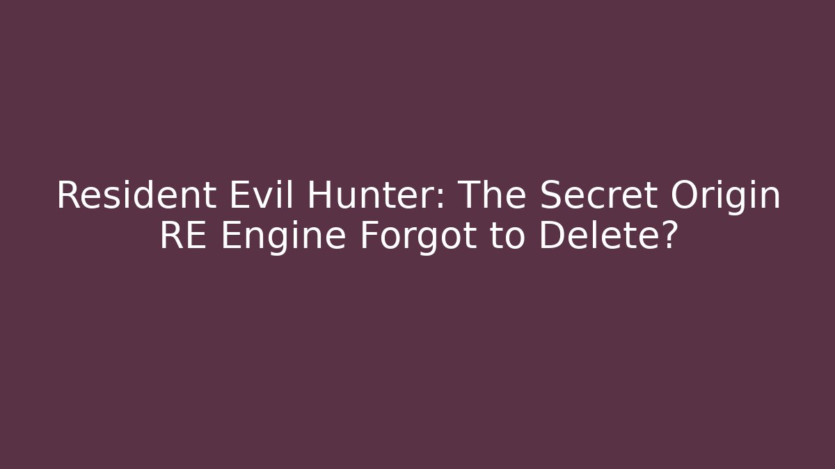 Resident Evil Hunter: The Secret Origin RE Engine Forgot to Delete?