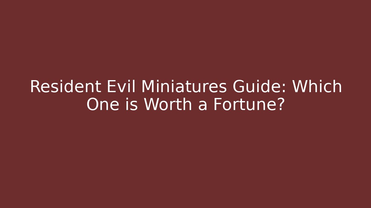 Resident Evil Miniatures Guide: Which One is Worth a Fortune?