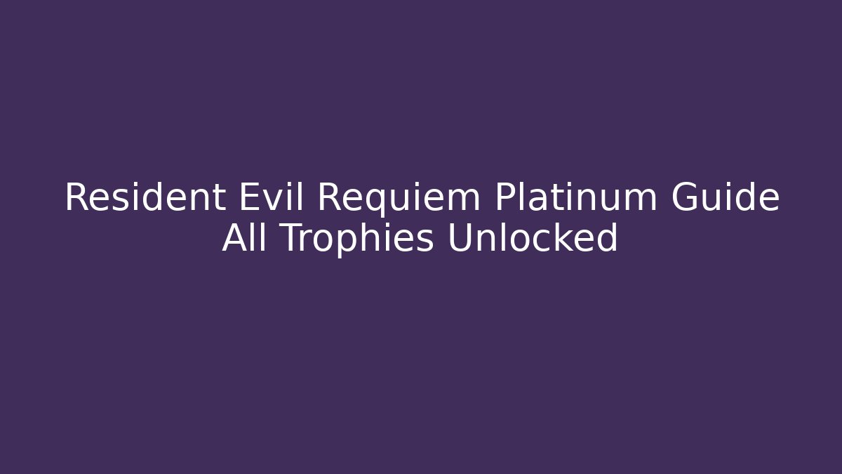 Resident Evil Requiem Platinum Guide All Trophies Unlocked