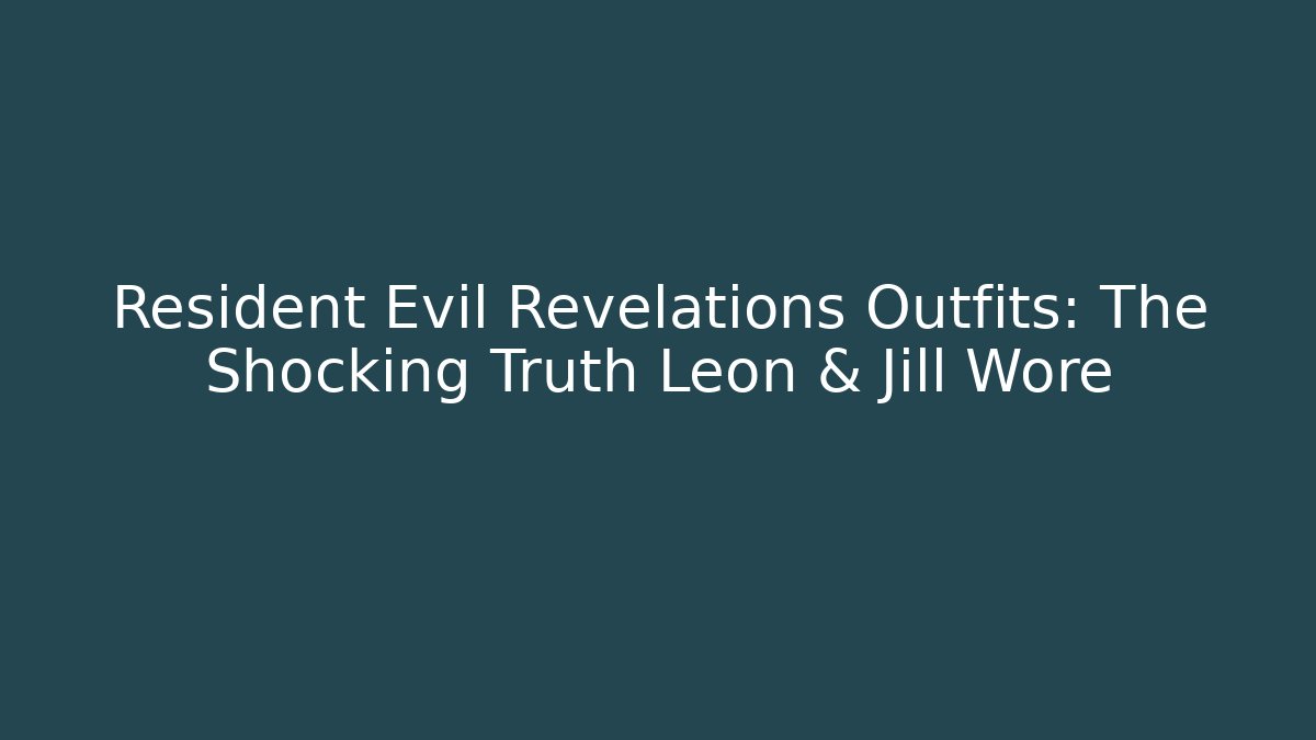 Resident Evil Revelations Outfits: The Shocking Truth Leon & Jill Wore