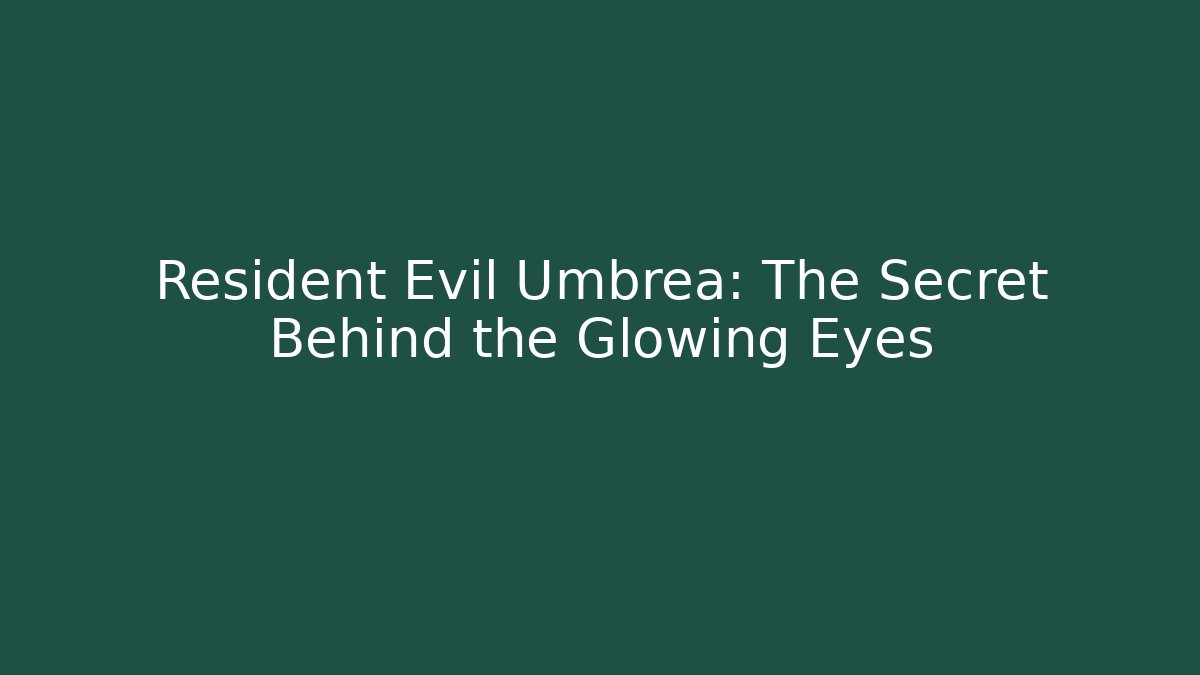 Resident Evil Umbrea: The Secret Behind the Glowing Eyes