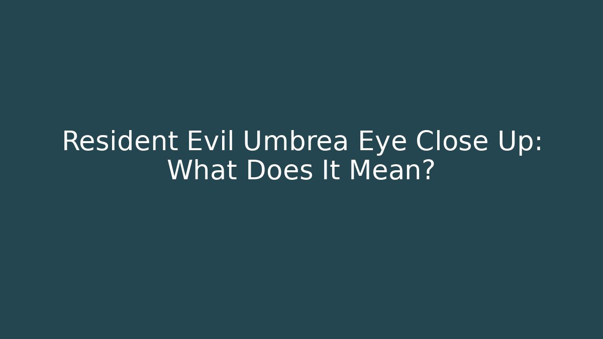Resident Evil Umbrea Eye Close Up: What Does It Mean?