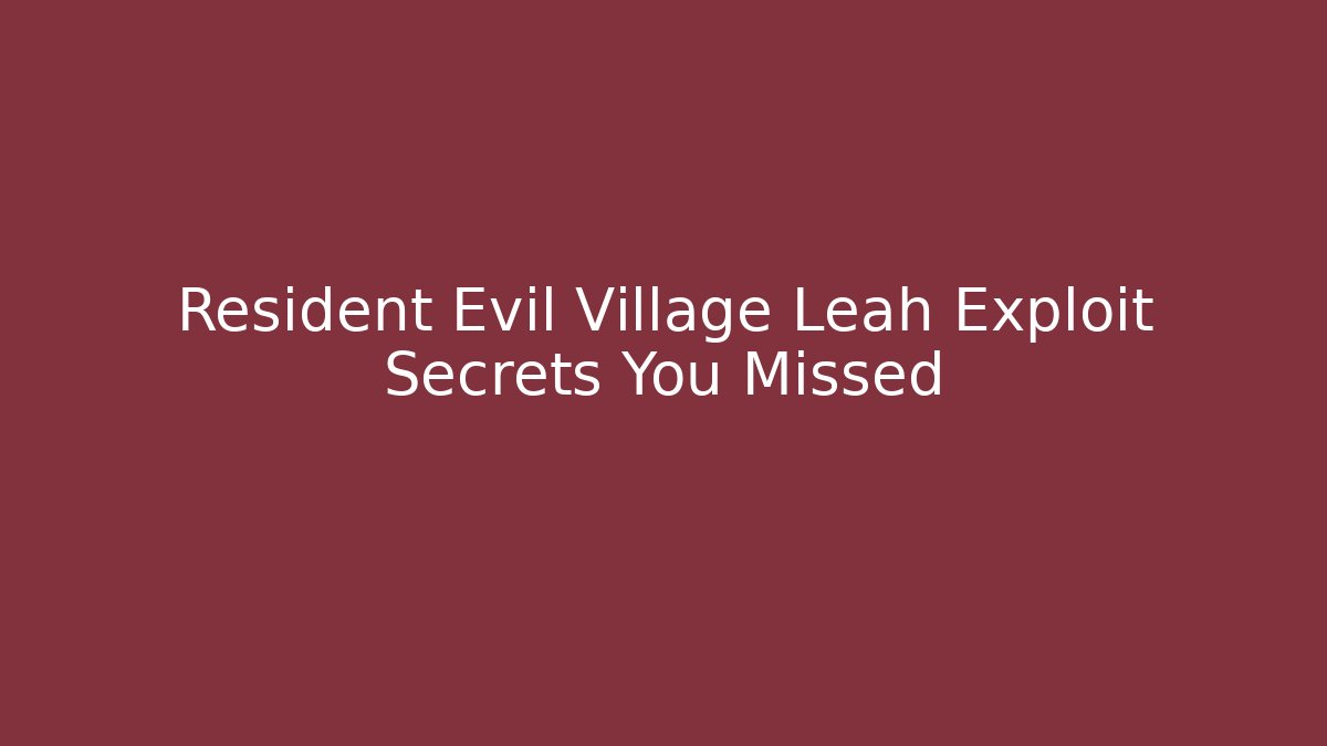 Resident Evil Village Leah Exploit Secrets You Missed