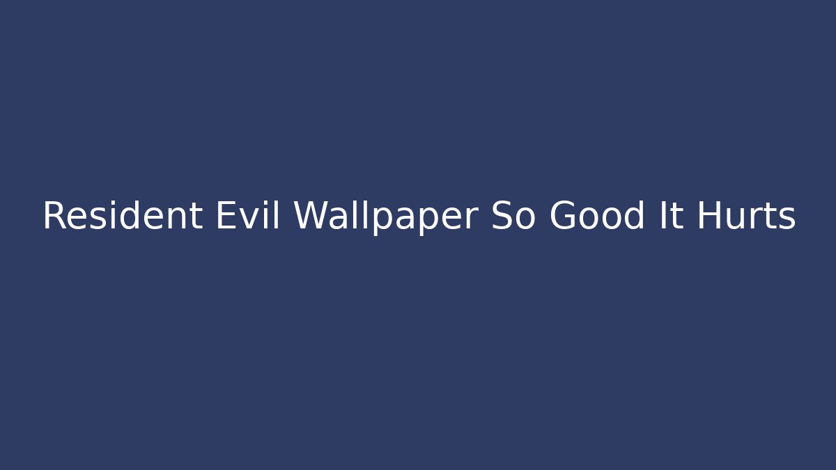 Resident Evil Wallpaper So Good It Hurts