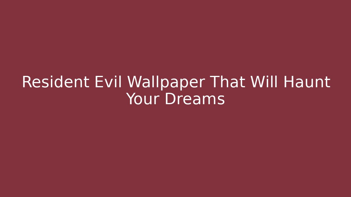Resident Evil Wallpaper That Will Haunt Your Dreams