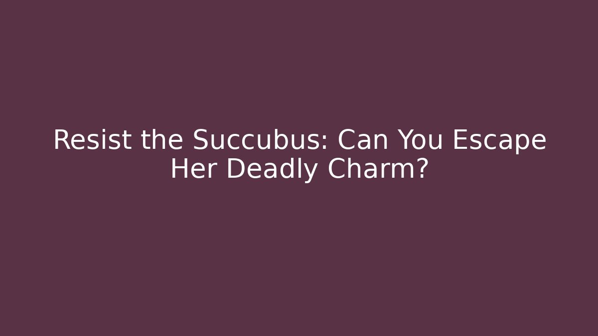 Resist the Succubus: Can You Escape Her Deadly Charm?