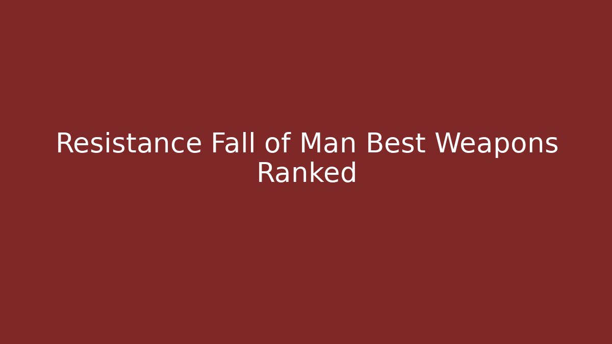 Resistance Fall of Man Best Weapons Ranked
