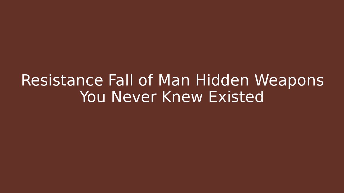 Resistance Fall of Man Hidden Weapons You Never Knew Existed