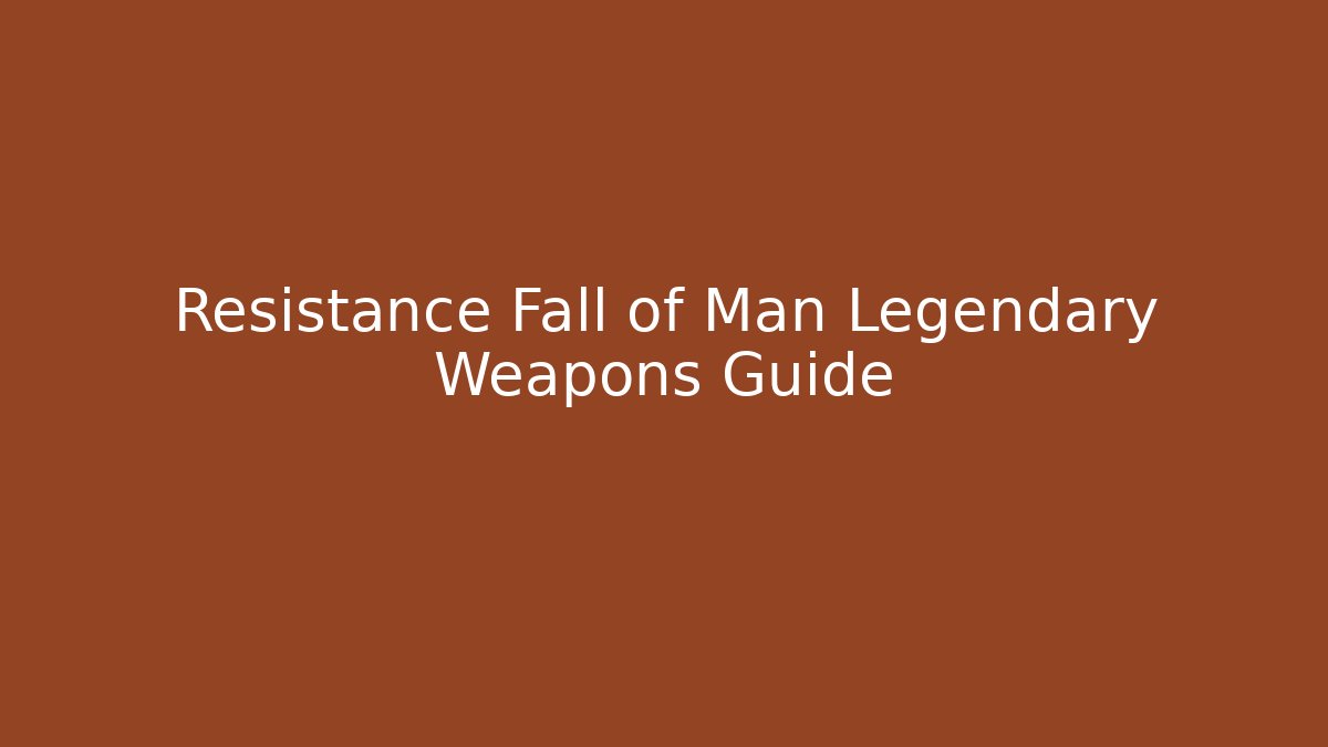 Resistance Fall of Man Legendary Weapons Guide