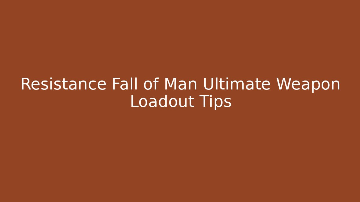 Resistance Fall of Man Ultimate Weapon Loadout Tips