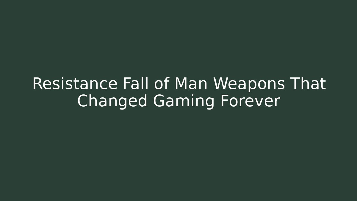 Resistance Fall of Man Weapons That Changed Gaming Forever