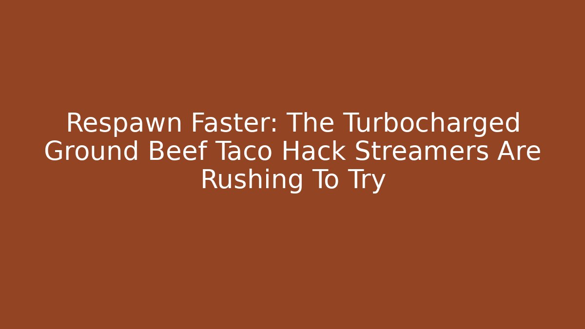 Respawn Faster: The Turbocharged Ground Beef Taco Hack Streamers Are Rushing To Try