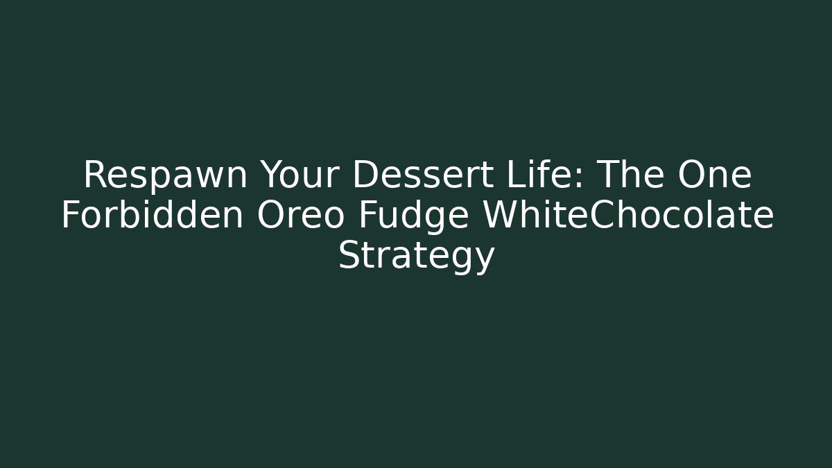Respawn Your Dessert Life: The One Forbidden Oreo Fudge WhiteChocolate Strategy