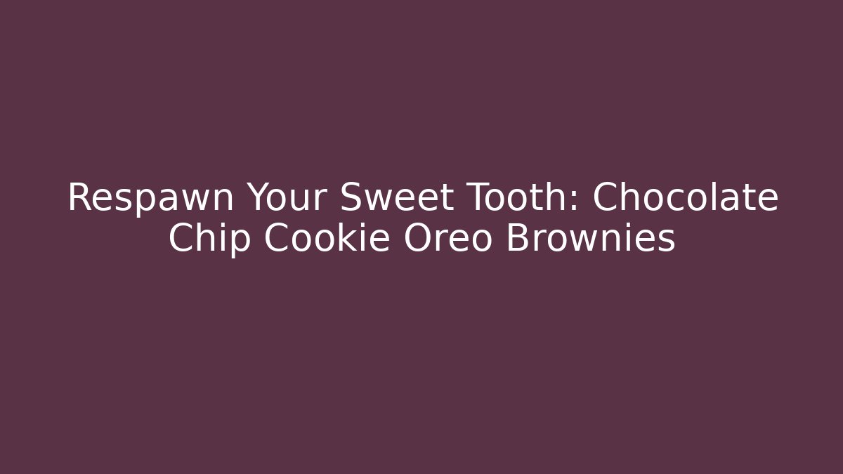 Respawn Your Sweet Tooth: Chocolate Chip Cookie Oreo Brownies