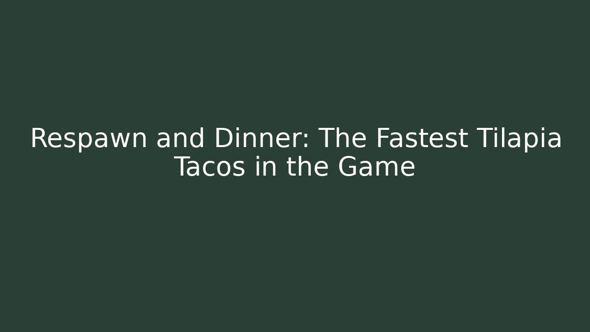 Respawn and Dinner: The Fastest Tilapia Tacos in the Game