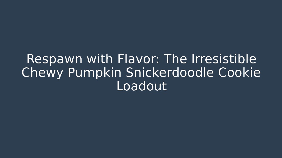 Respawn with Flavor: The Irresistible Chewy Pumpkin Snickerdoodle Cookie Loadout