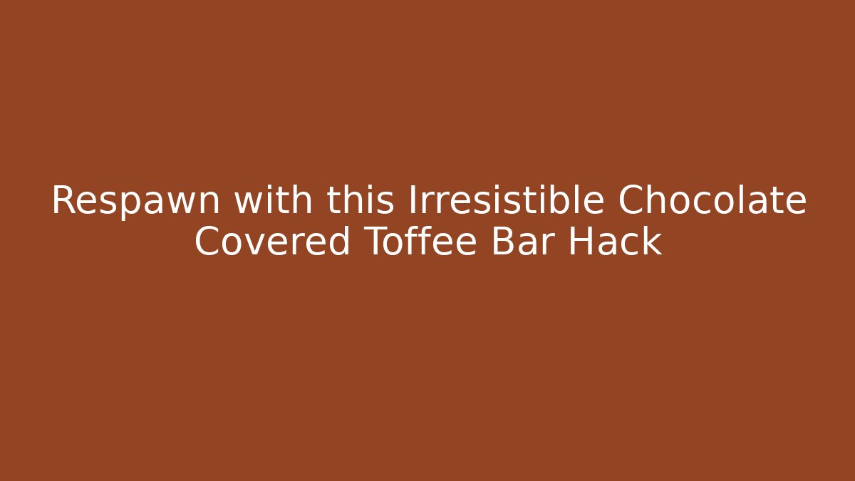 Respawn with this Irresistible Chocolate Covered Toffee Bar Hack